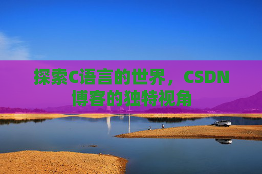 探索C语言的世界,CSDN博客的独特视角